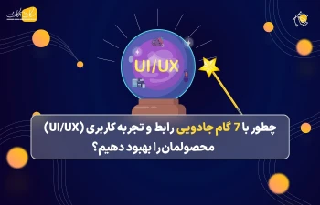 چطور با 7 گام جادویی رابط و تجربه کاربری (UI/UX) محصولمان را بهبود دهیم؟