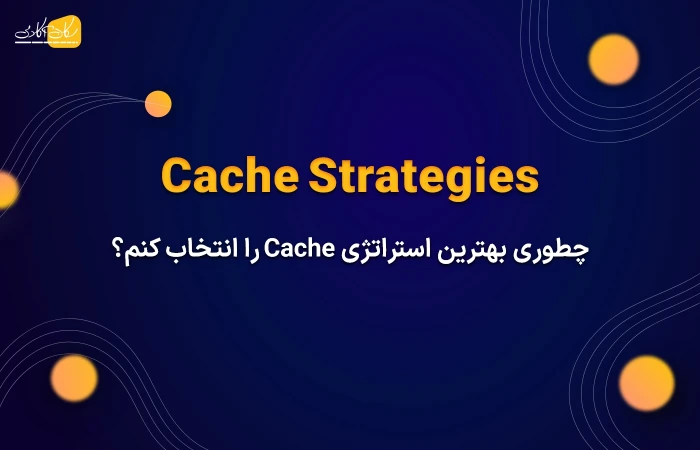 استراتژی های Cache – چطوری بهترین استراتژی کش را انتخاب کنم؟