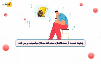 چگونه حسرت فرصت‌های از دست رفته می‌تواند ما را از موفقیت دور کند؟